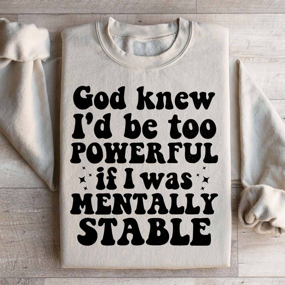 God Knew I'd Be Too Powerful If I Was Mentally Stable Sweatshirt