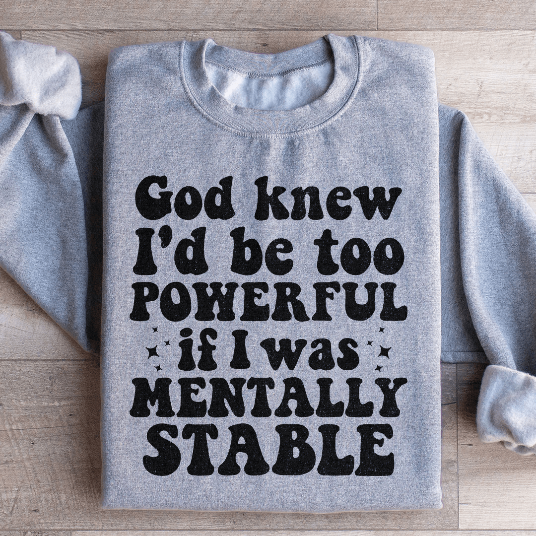 God Knew I'd Be Too Powerful If I Was Mentally Stable Sweatshirt