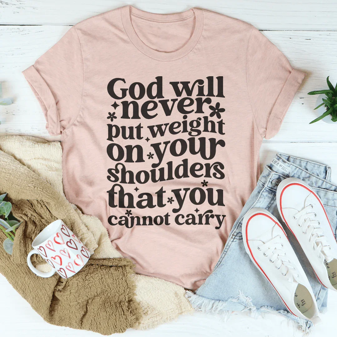 God Will Never Put Weight On Your Shoulders That You Cannot Carry Tee