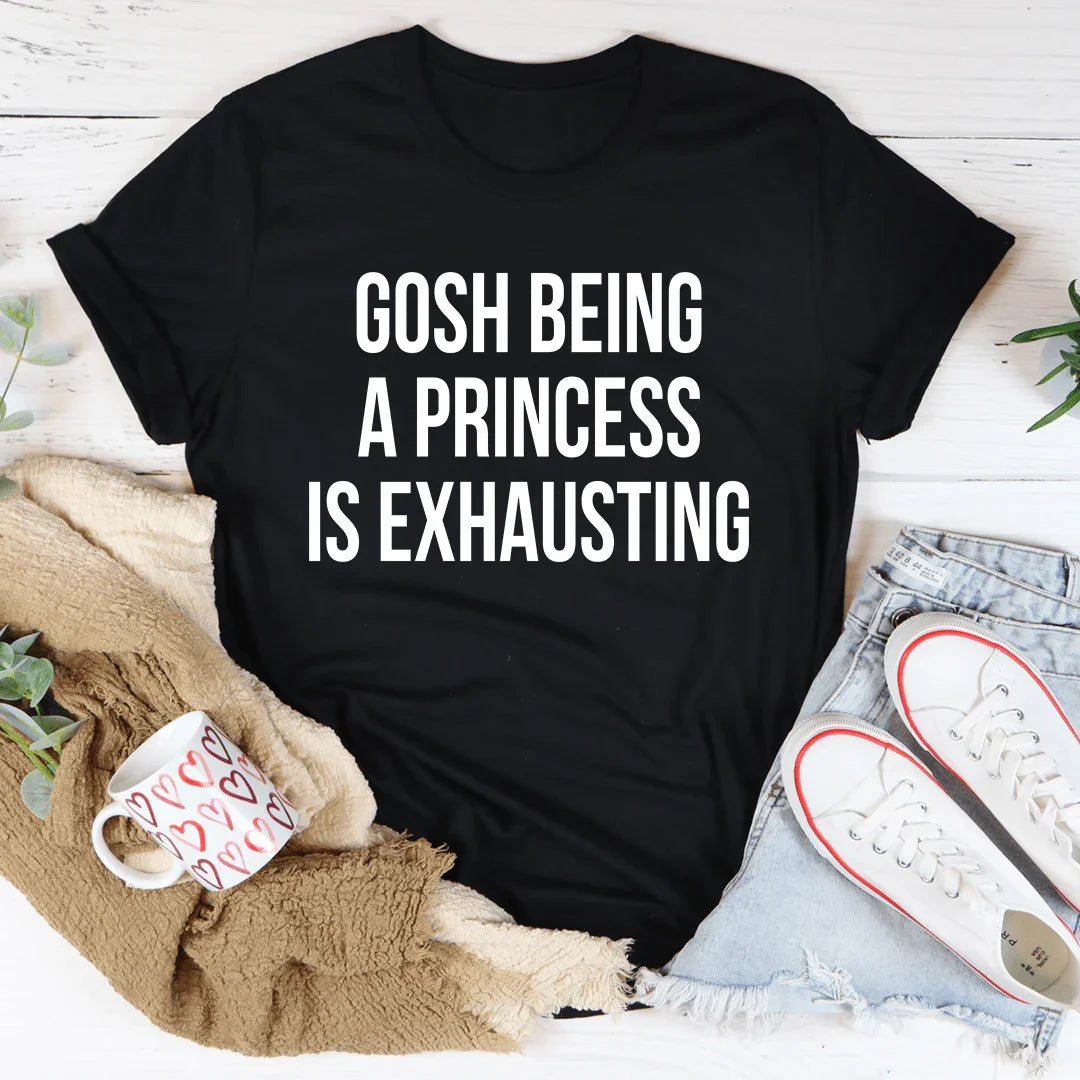 Gosh Being A Princess Is Exhausting Tee