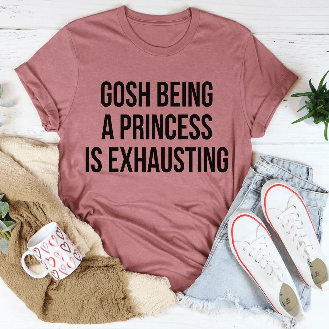 Gosh Being A Princess Is Exhausting Tee