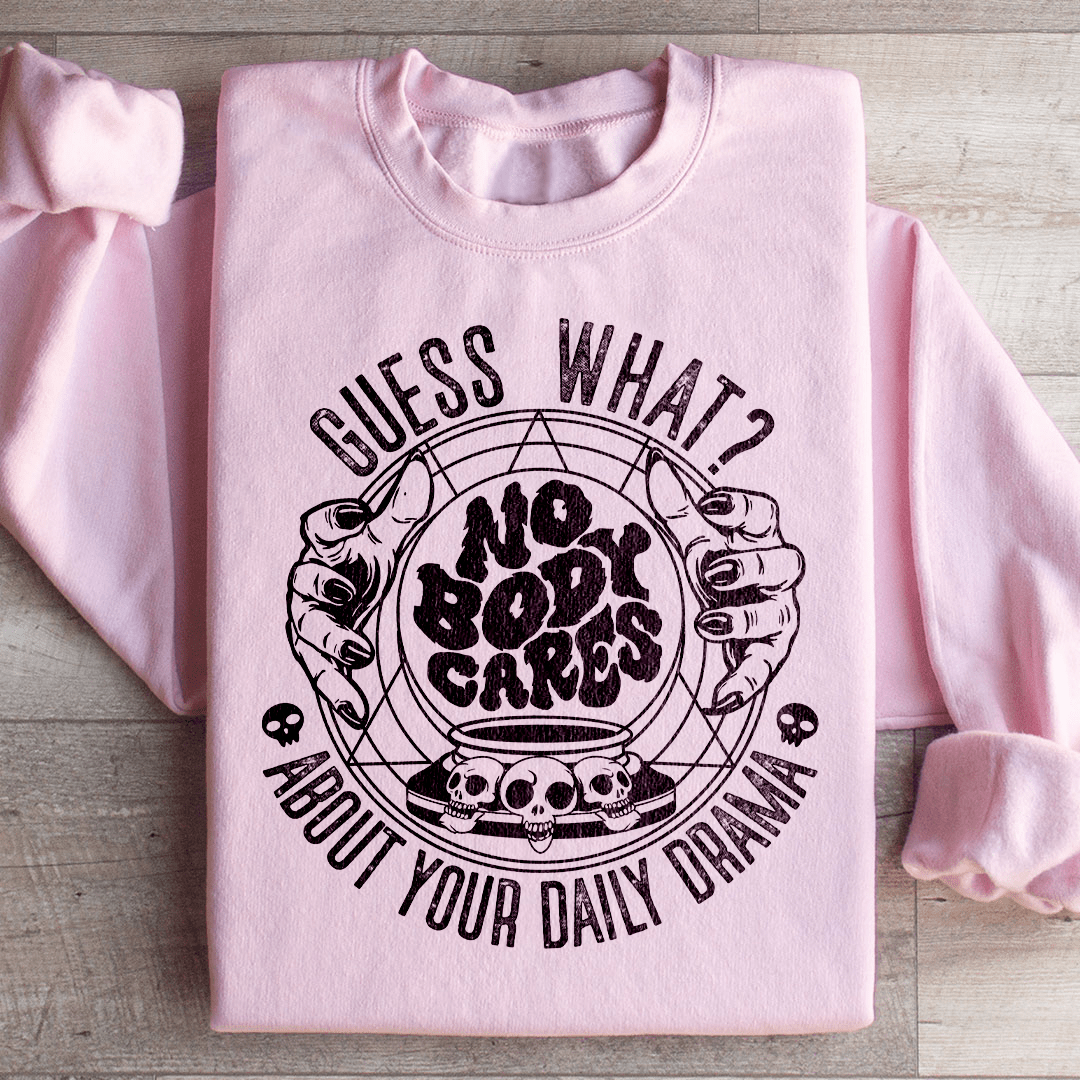 Guess What Nobody Cares About Your Daily Drama Sweatshirt