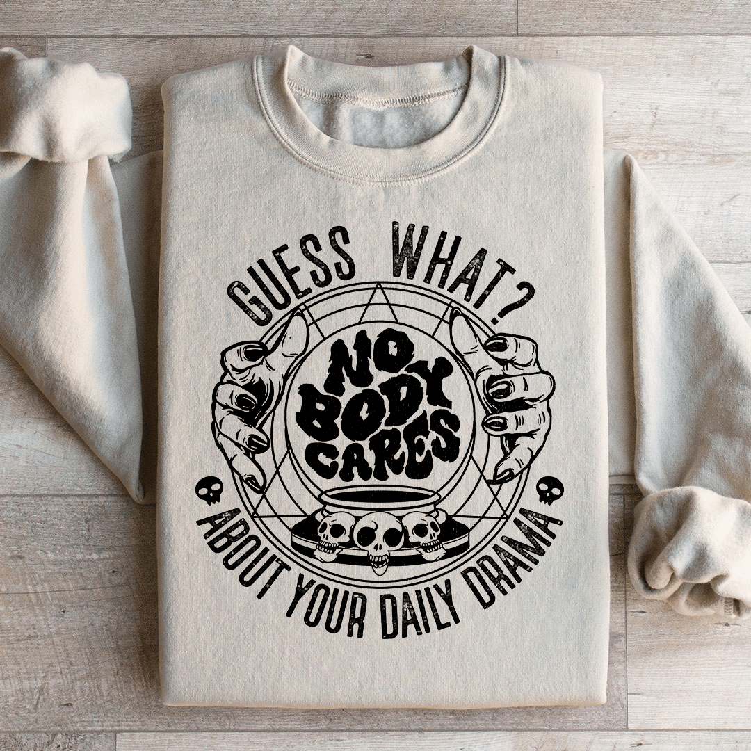 Guess What Nobody Cares About Your Daily Drama Sweatshirt