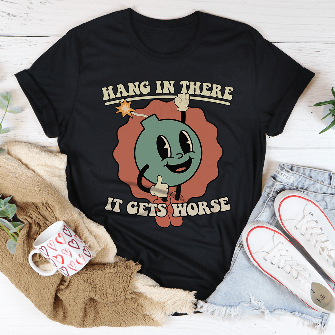 Hang In There It Gets Worse Tee