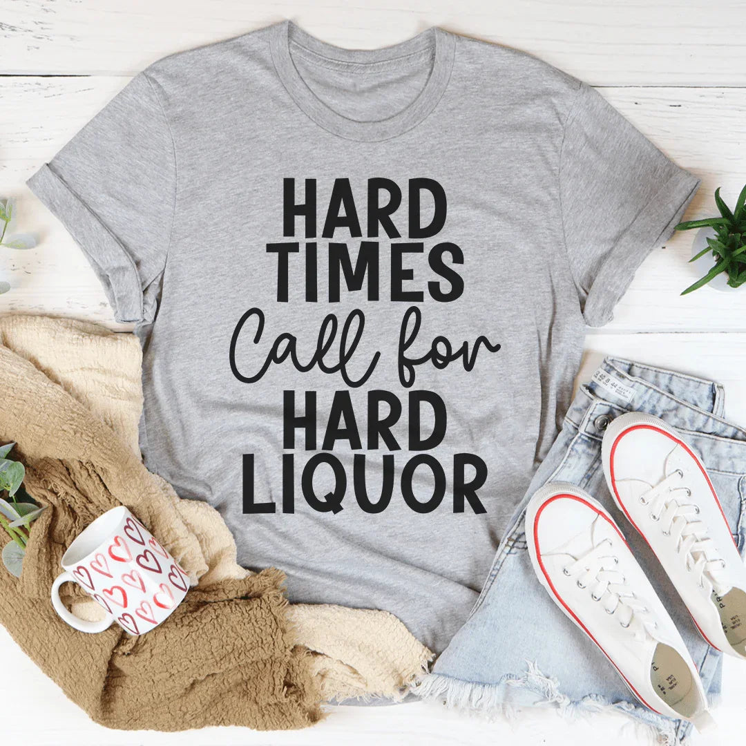 Hard Times Call For Hard Liquor Tee