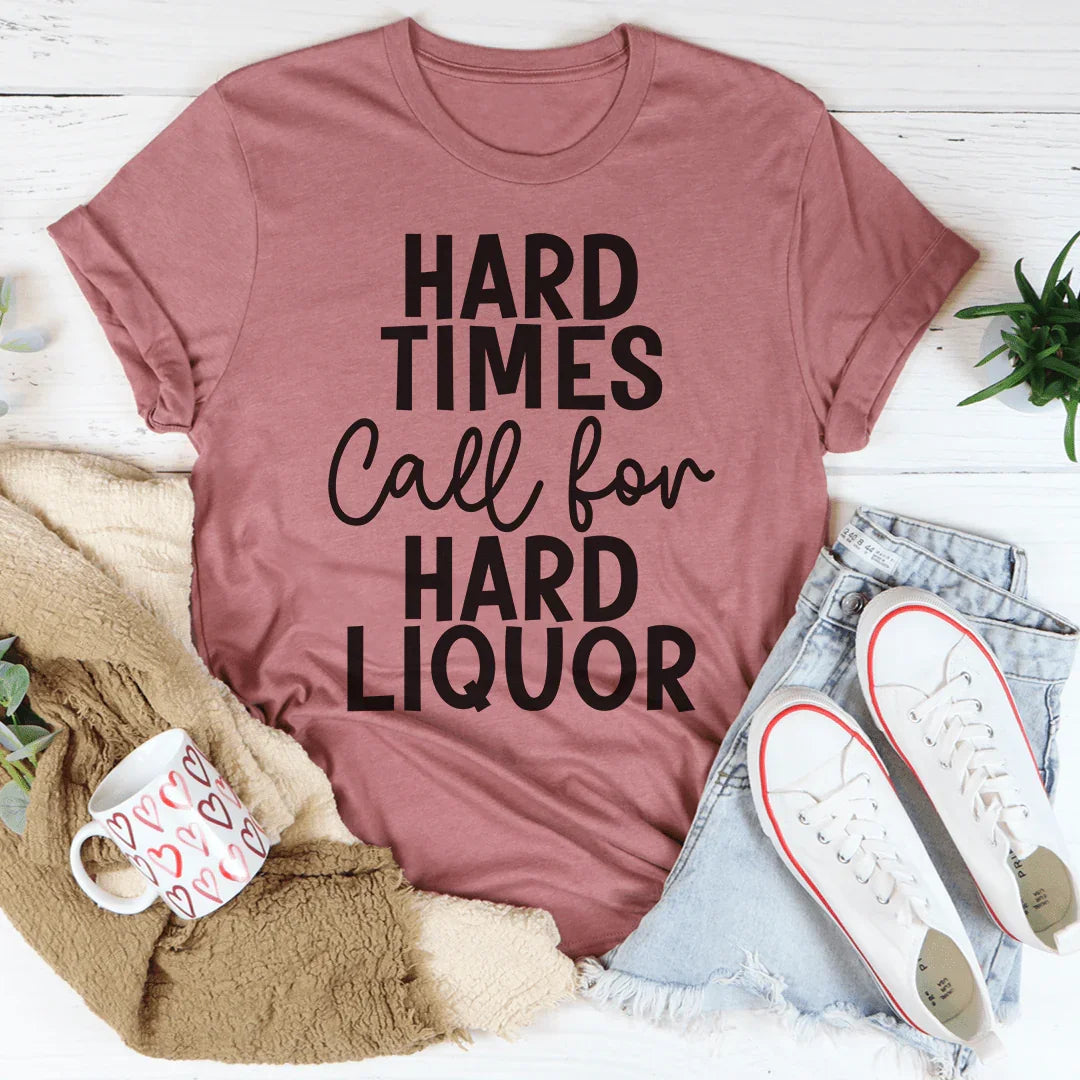 Hard Times Call For Hard Liquor Tee