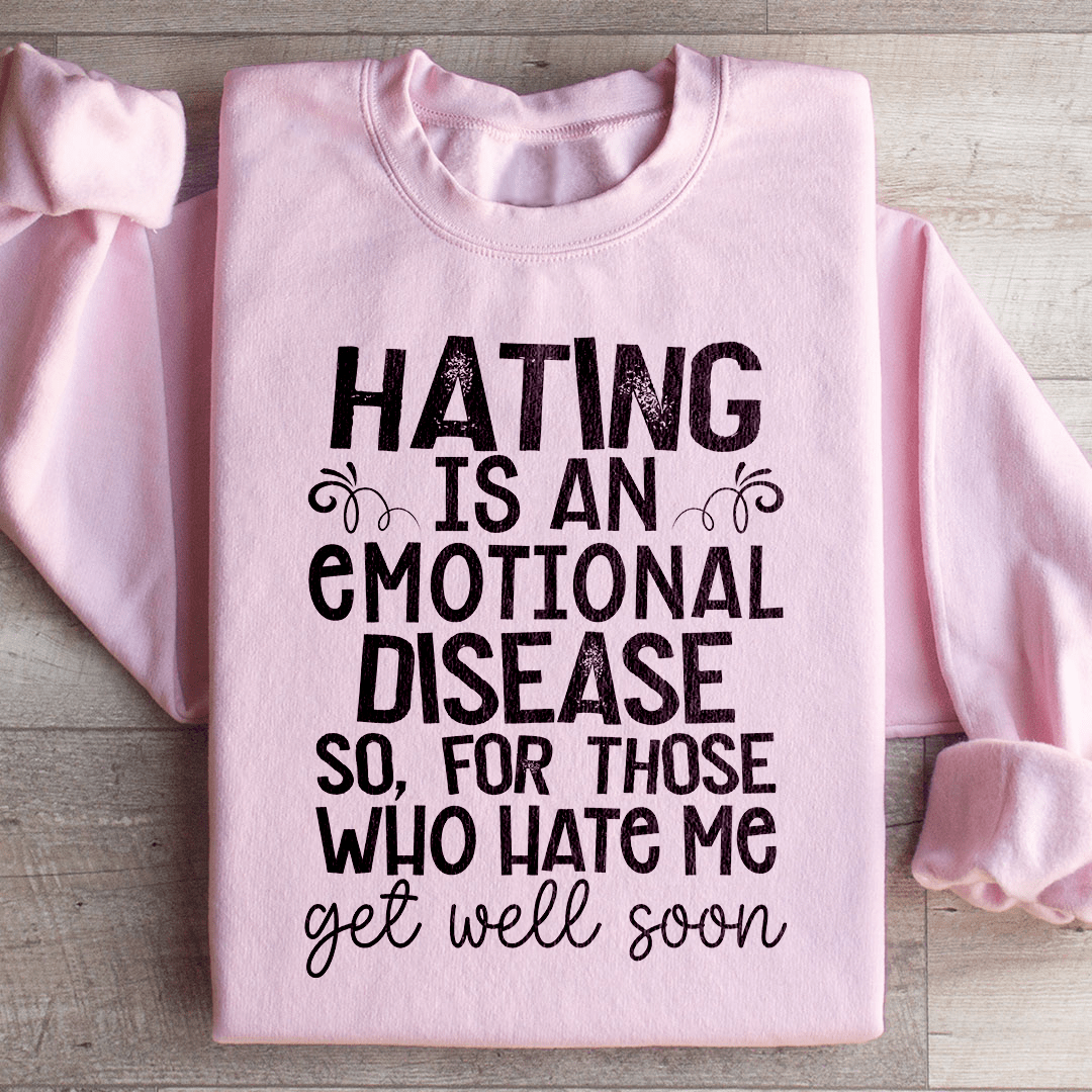 Hating Is An Emotional Disease So For Those Who Hate Me Get Well Soon  Sweatshirt