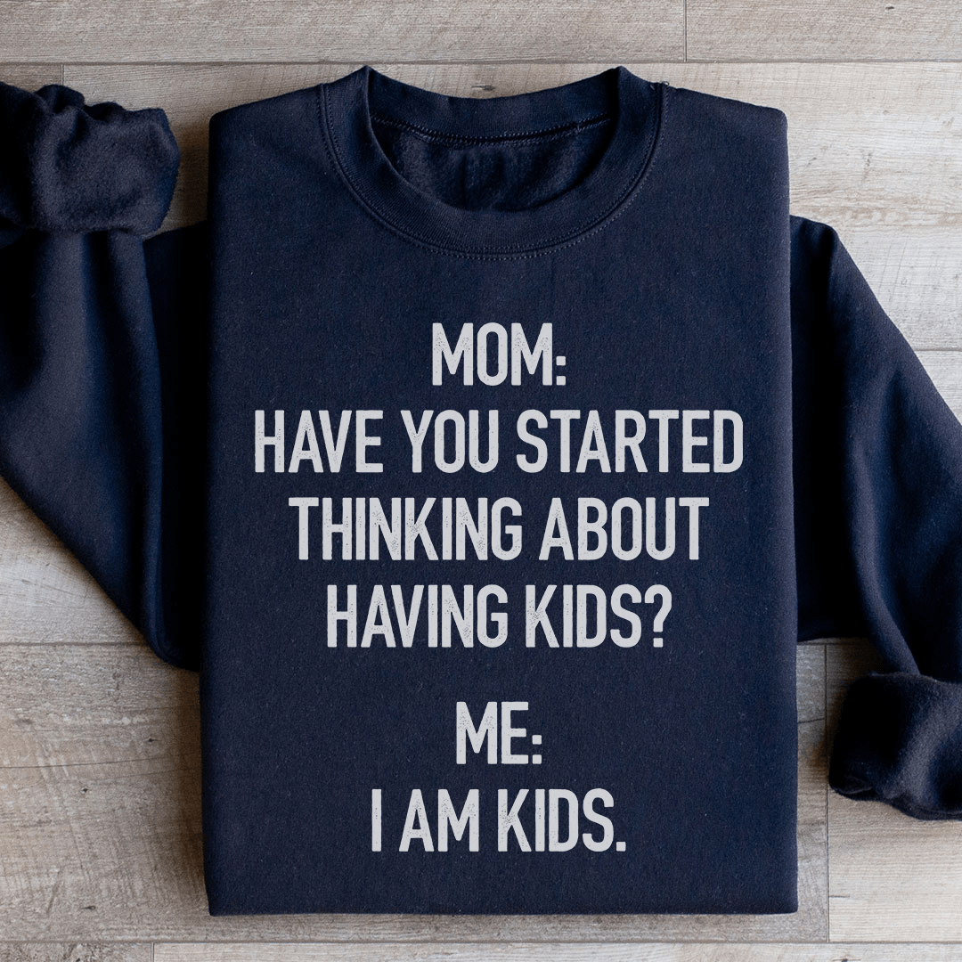 Have You Started Thinking About Having Kids Sweatshirt