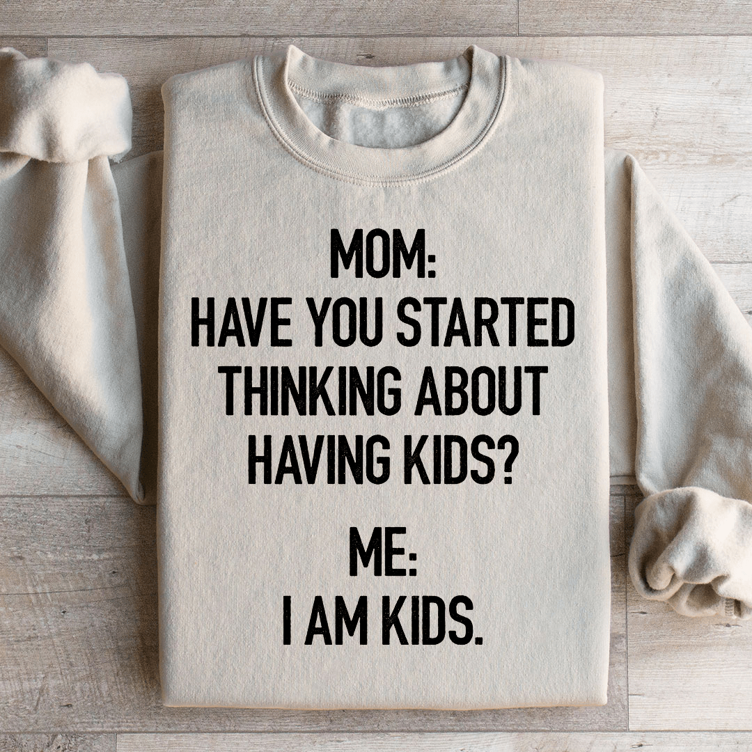 Have You Started Thinking About Having Kids Sweatshirt