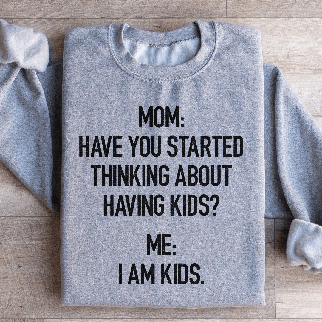 Have You Started Thinking About Having Kids Sweatshirt