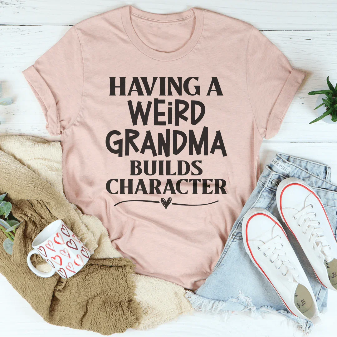 Having A Weird Grandma Builds Character Tee