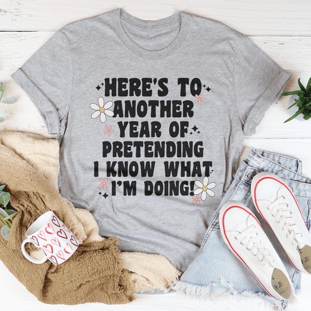 Here's To  Another Year Of Pretending I Know What I'm Doing Tee