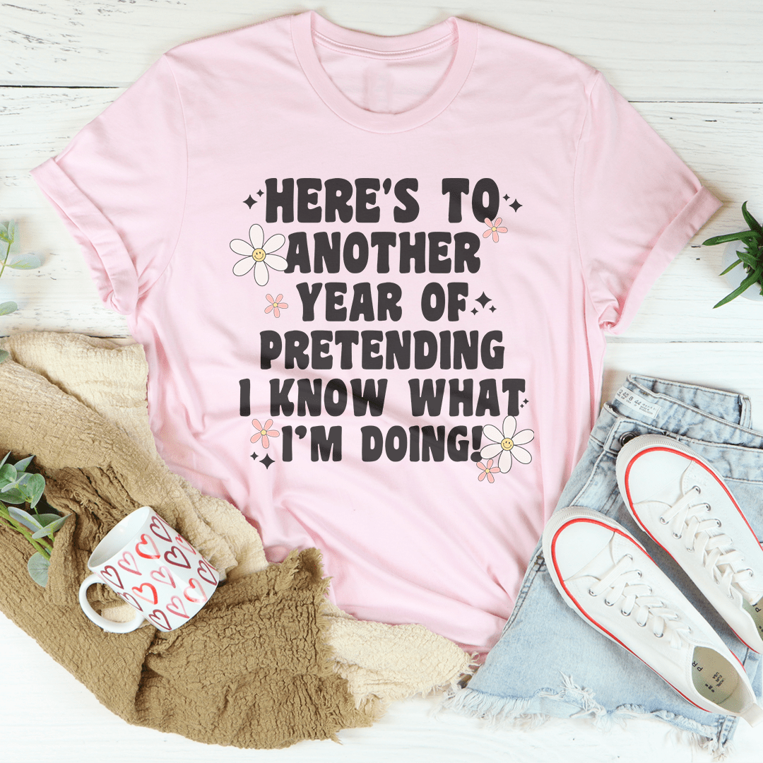 Here's To  Another Year Of Pretending I Know What I'm Doing Tee