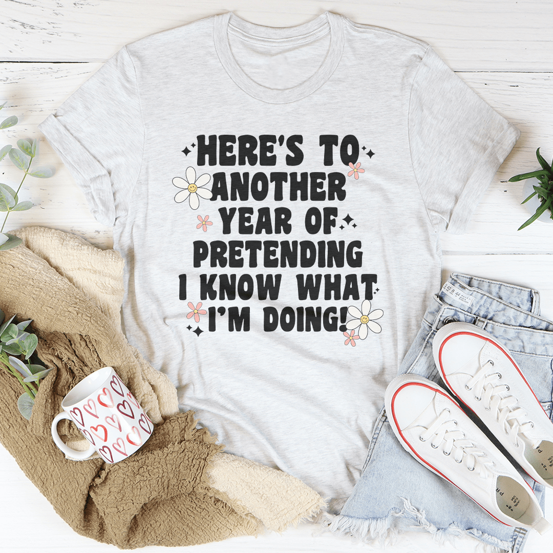 Here's To  Another Year Of Pretending I Know What I'm Doing Tee