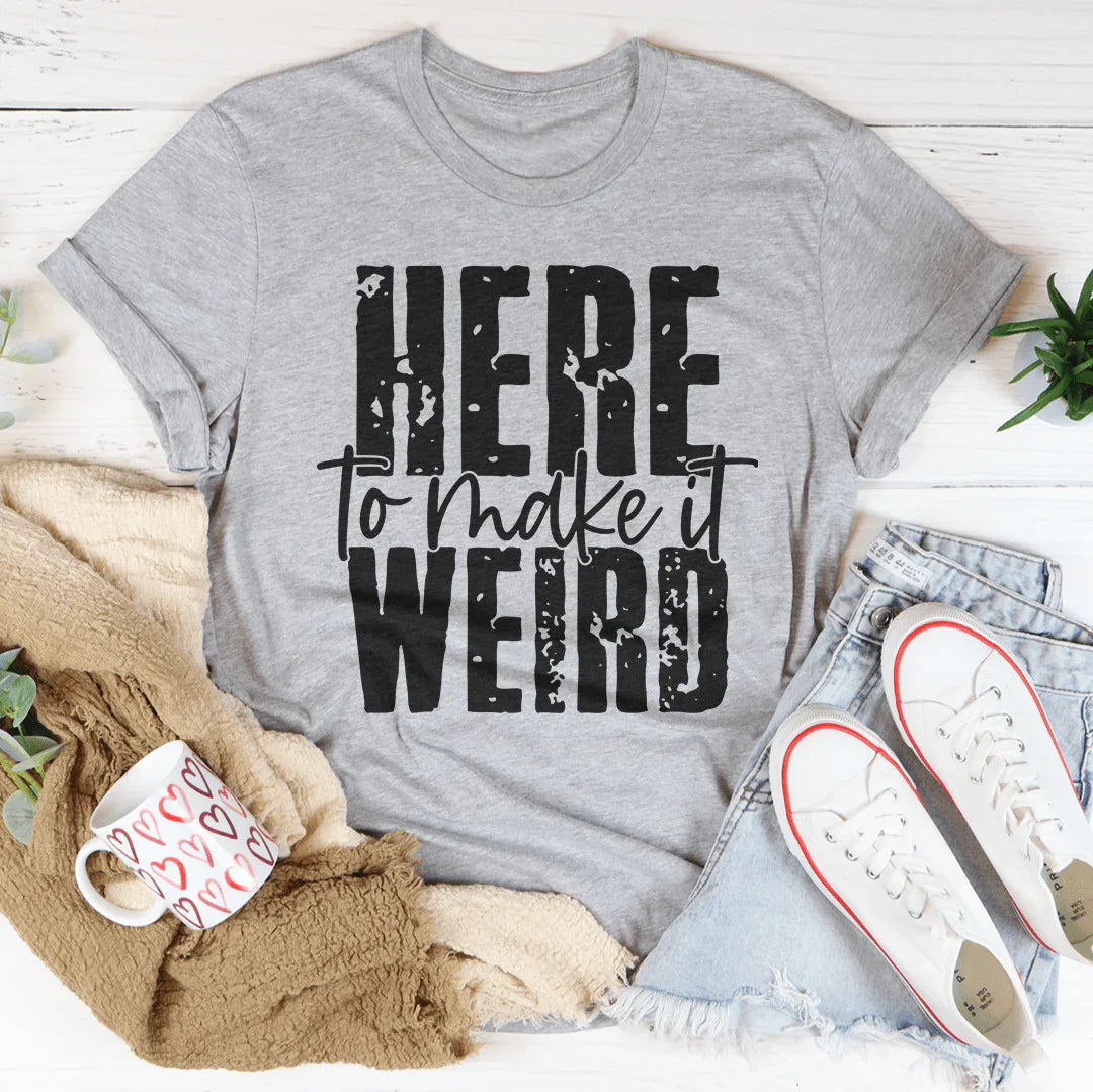 Here To Make It Weird Tee