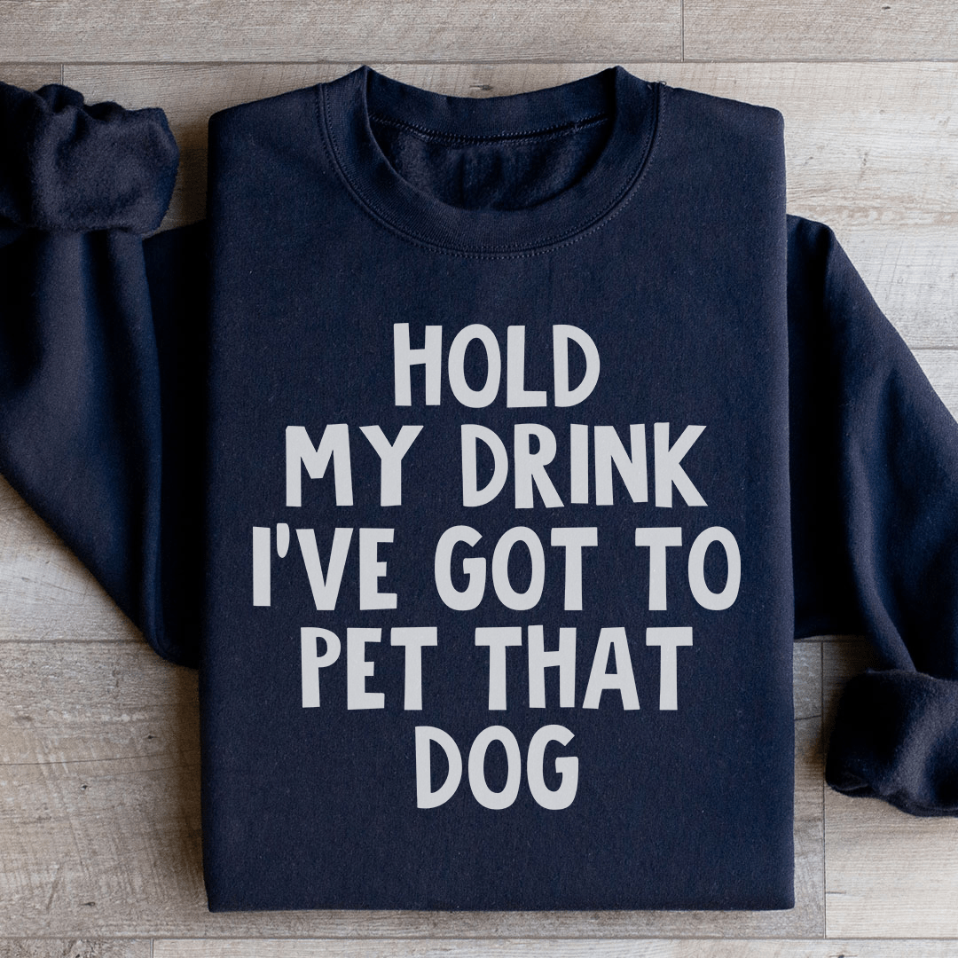 Hold My Drink I've Got To Pet That Dog Sweatshirt