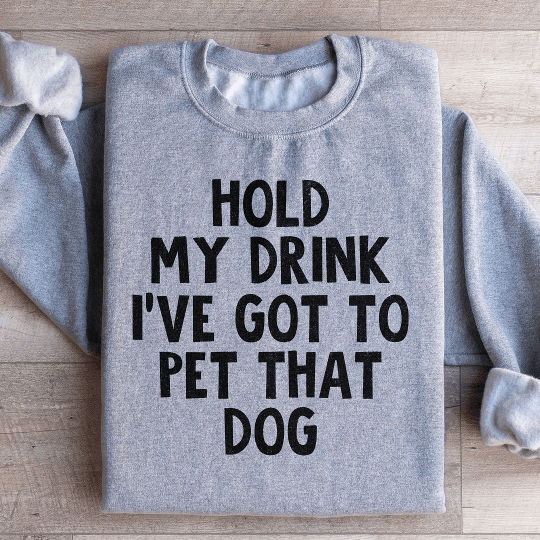 Hold My Drink I've Got To Pet That Dog Sweatshirt