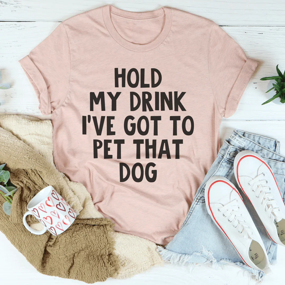 Hold My Drink I've Got To Pet That Dog Tee