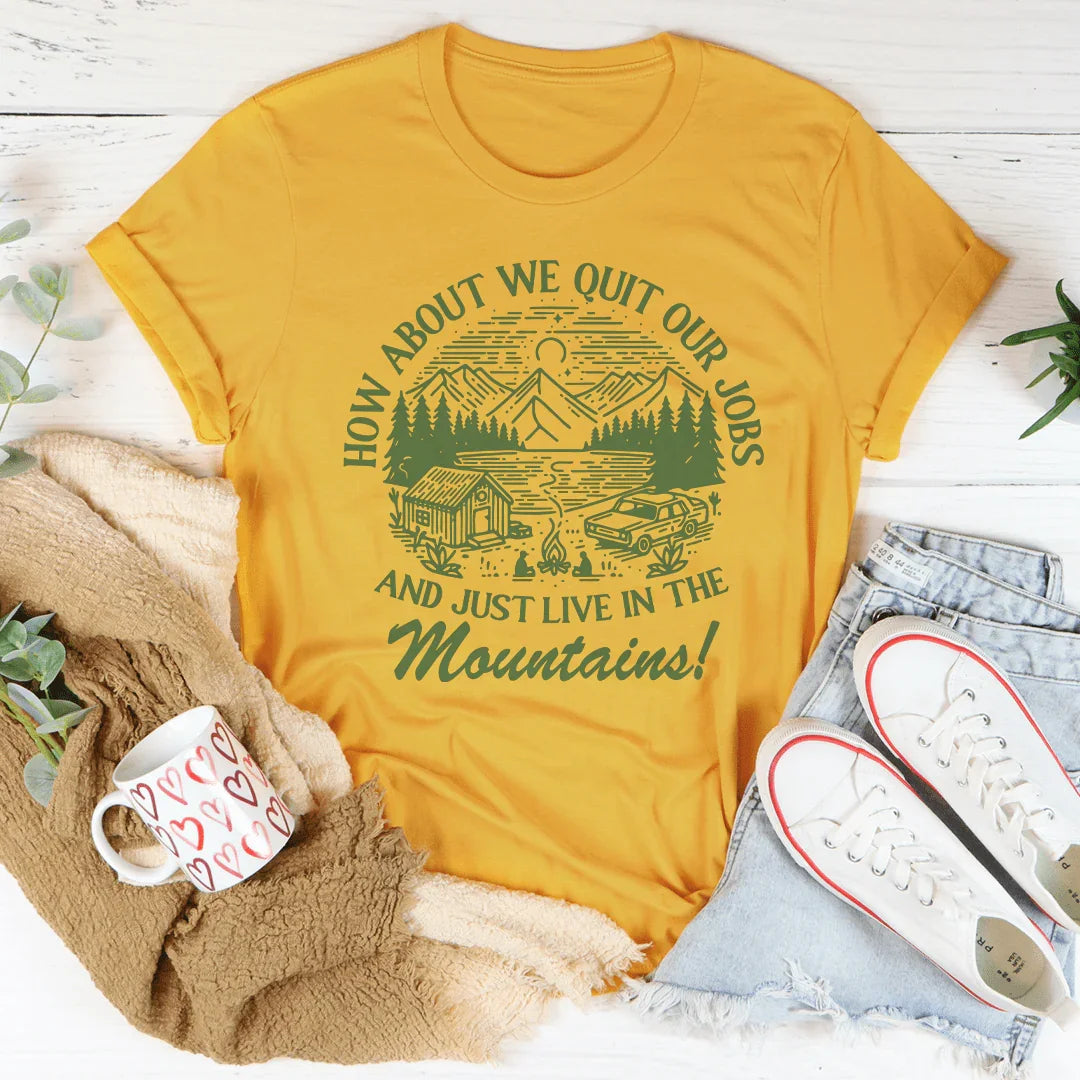 How About We Quit Our Jobs And Just Live In The Mountains Tee