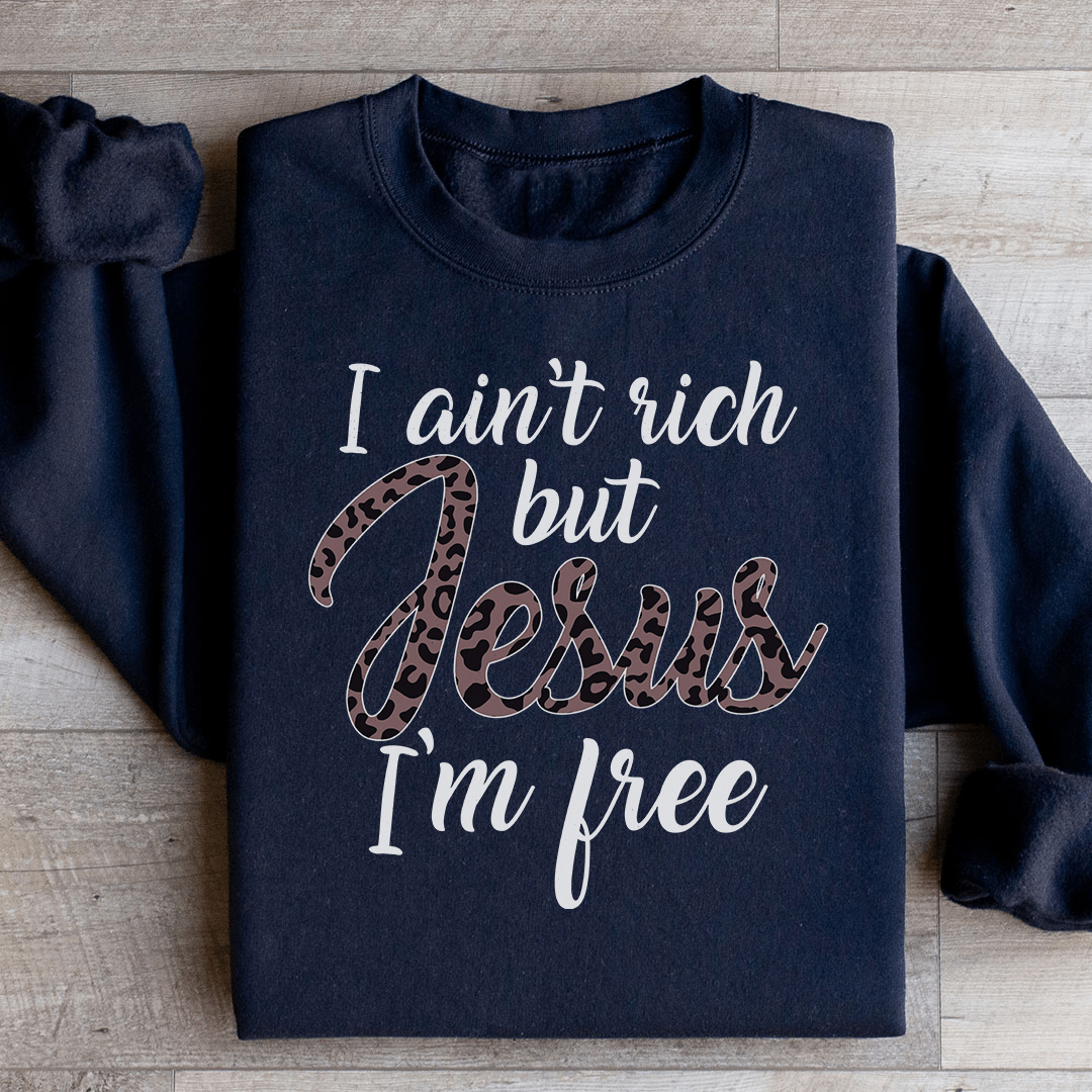 I Ain't Rich But Jesus I'm Free Sweatshirt