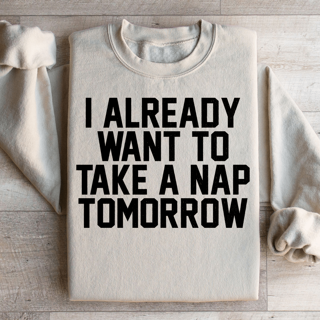 I Already Want To Take A Nap Tomorrow Sweatshirt