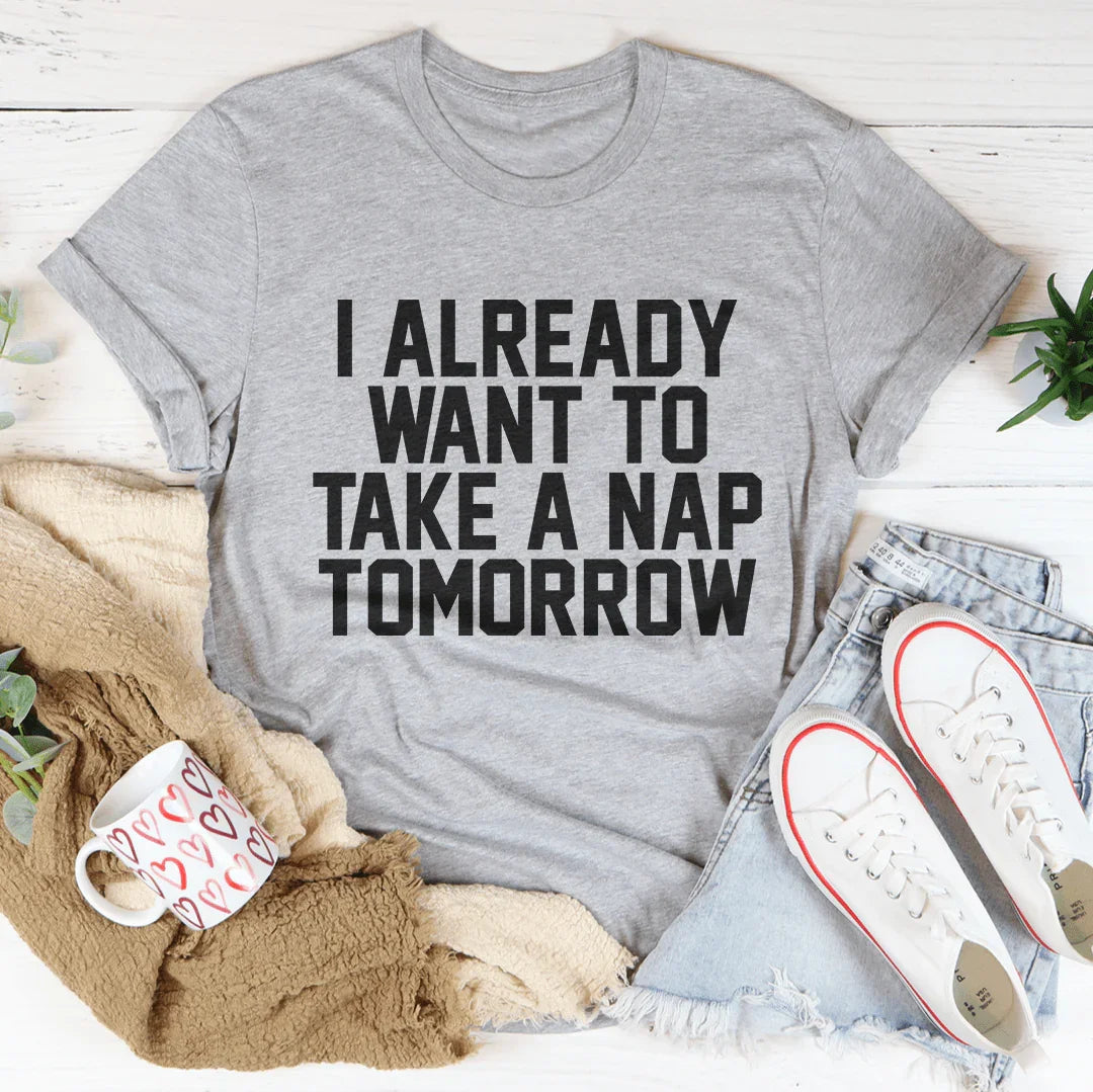 I Already Want To Take A Nap Tomorrow Tee