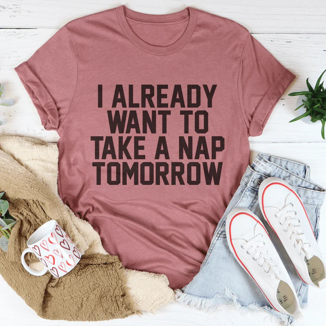 I Already Want To Take A Nap Tomorrow Tee