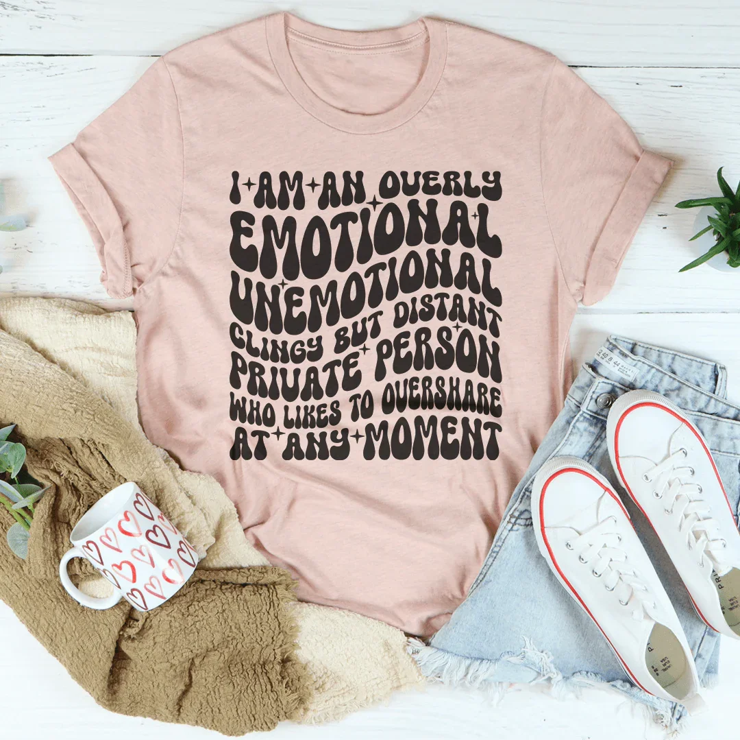 I Am An Overly Emotional Unemotional Clingy Tee