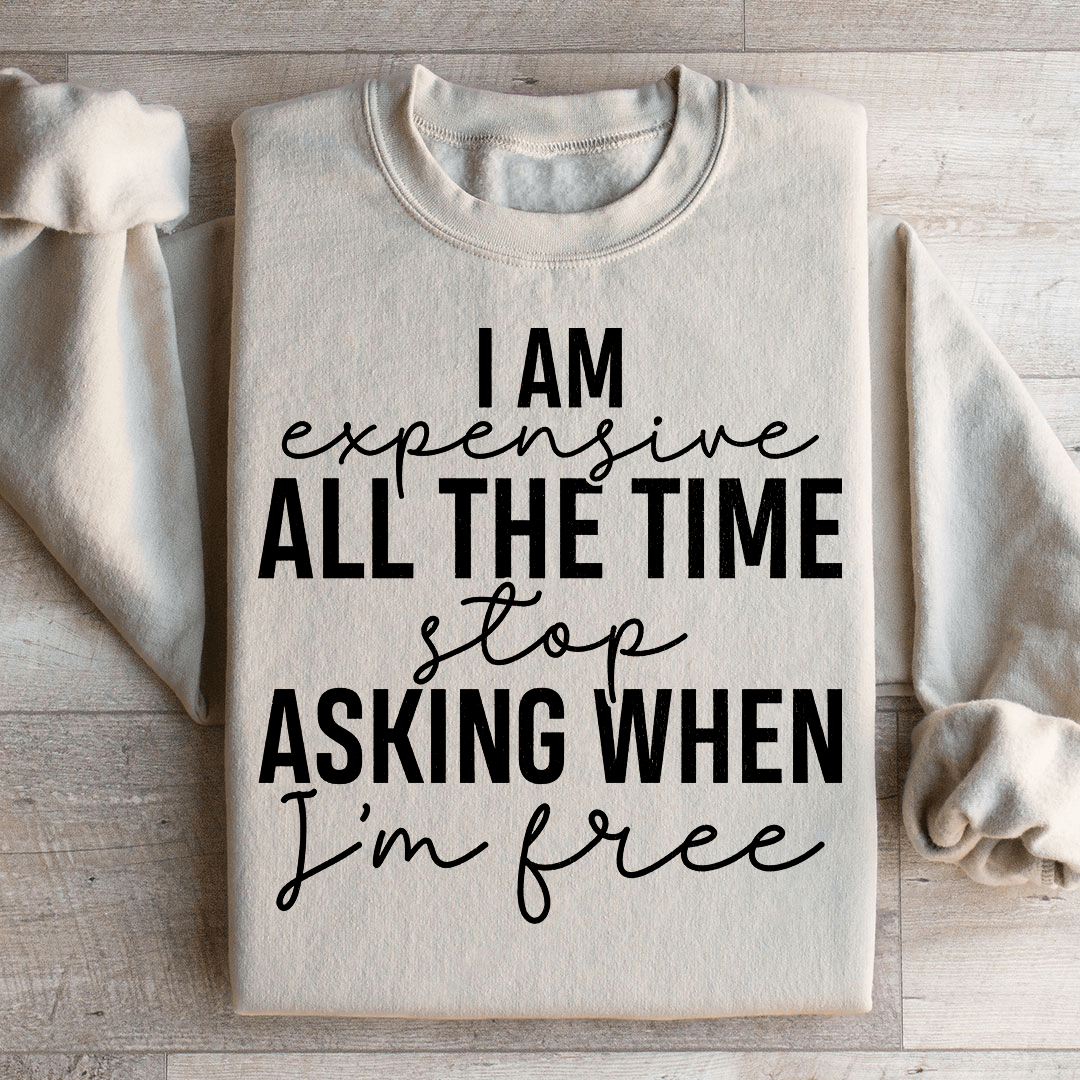 I Am Expensive All The Time Stop Asking When I'm Free Sweatshirt