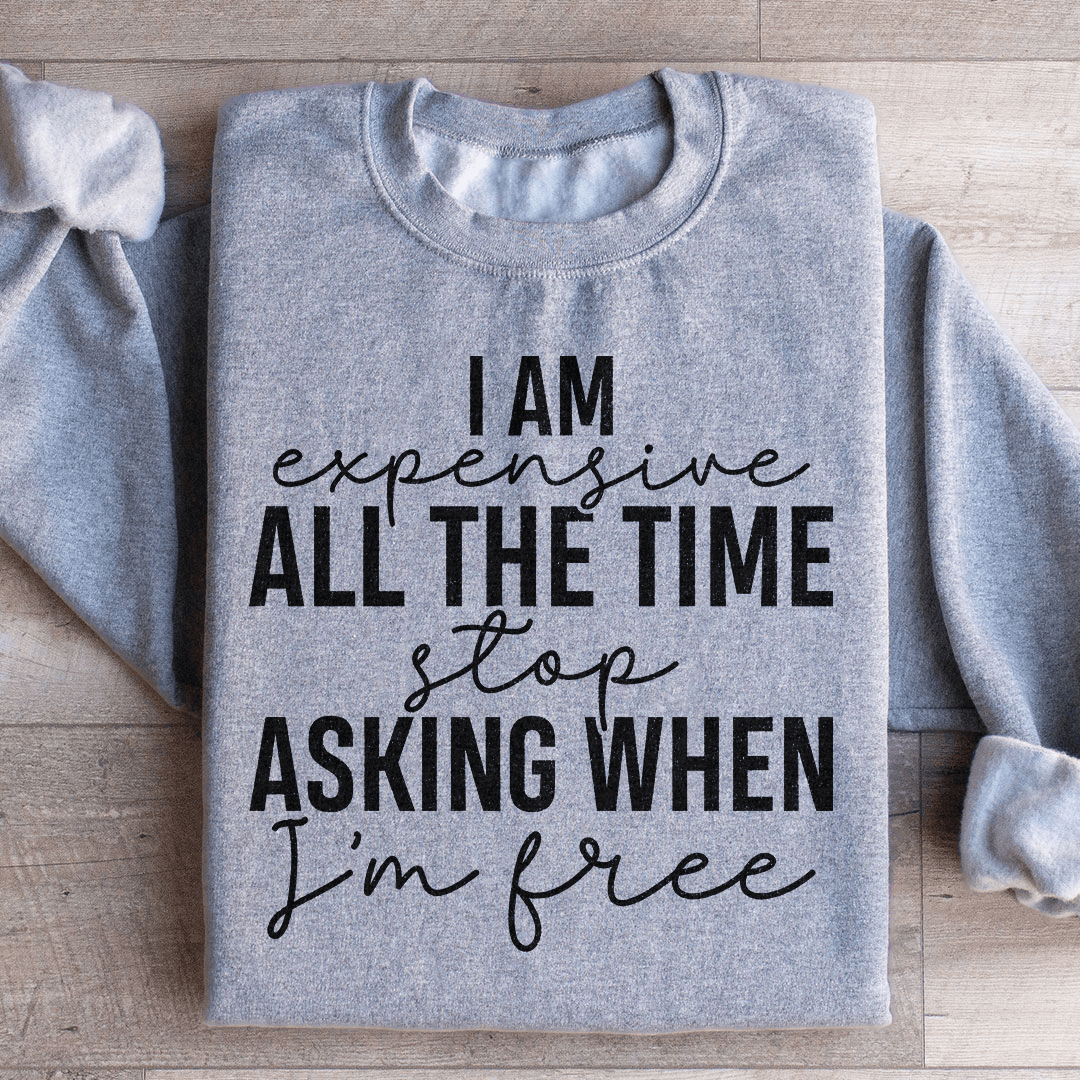 I Am Expensive All The Time Stop Asking When I'm Free Sweatshirt