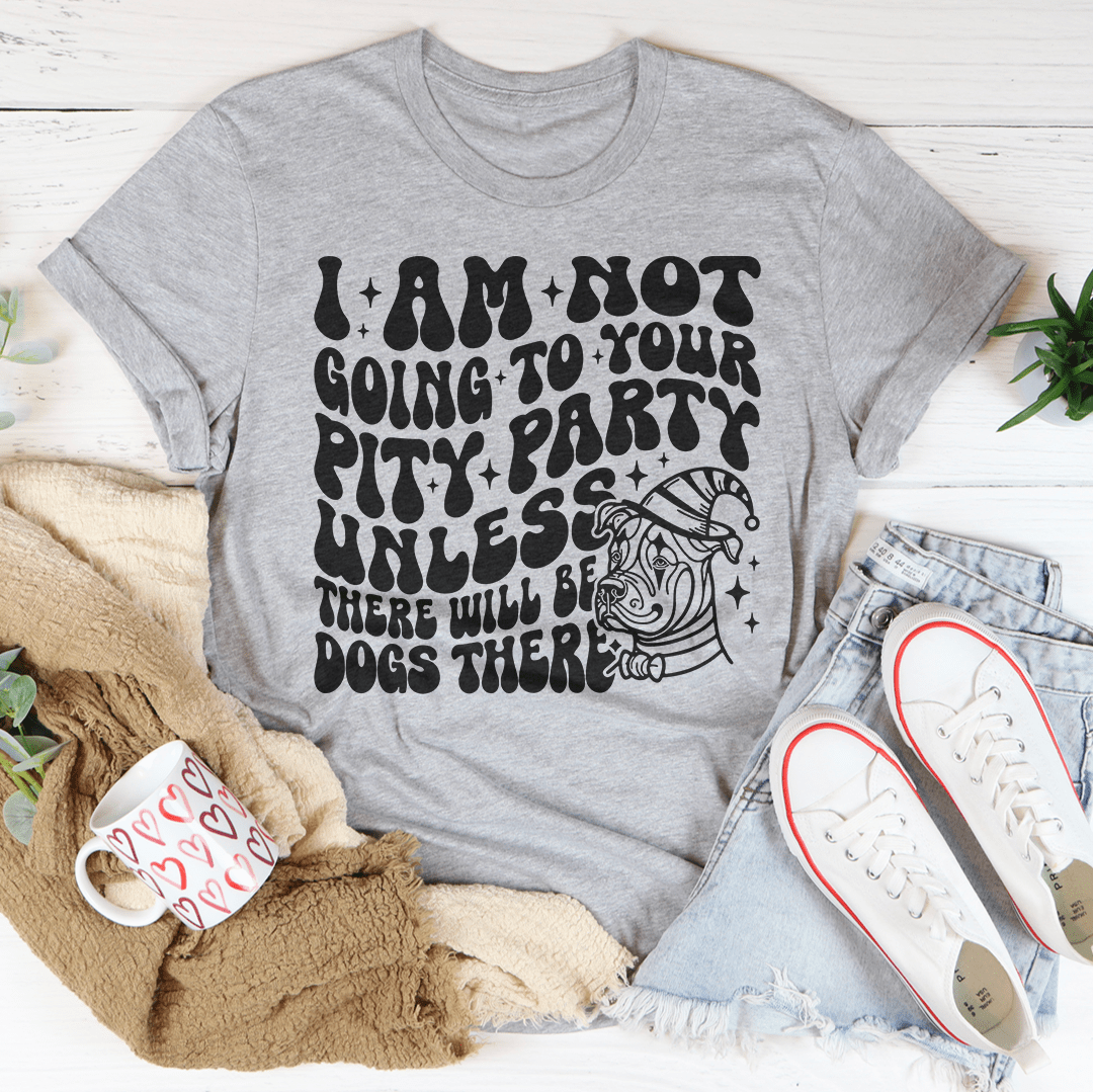 I Am Not Going To Your Pity Party Unless There Will Be Dogs There Tee