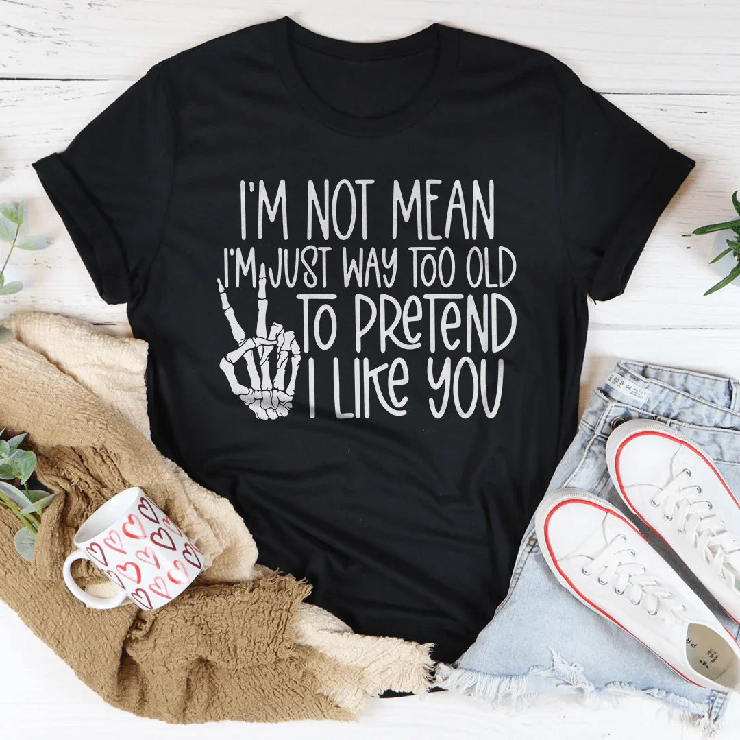 I Am Not Mean I'm Just Way Too Old To Pretend Tee