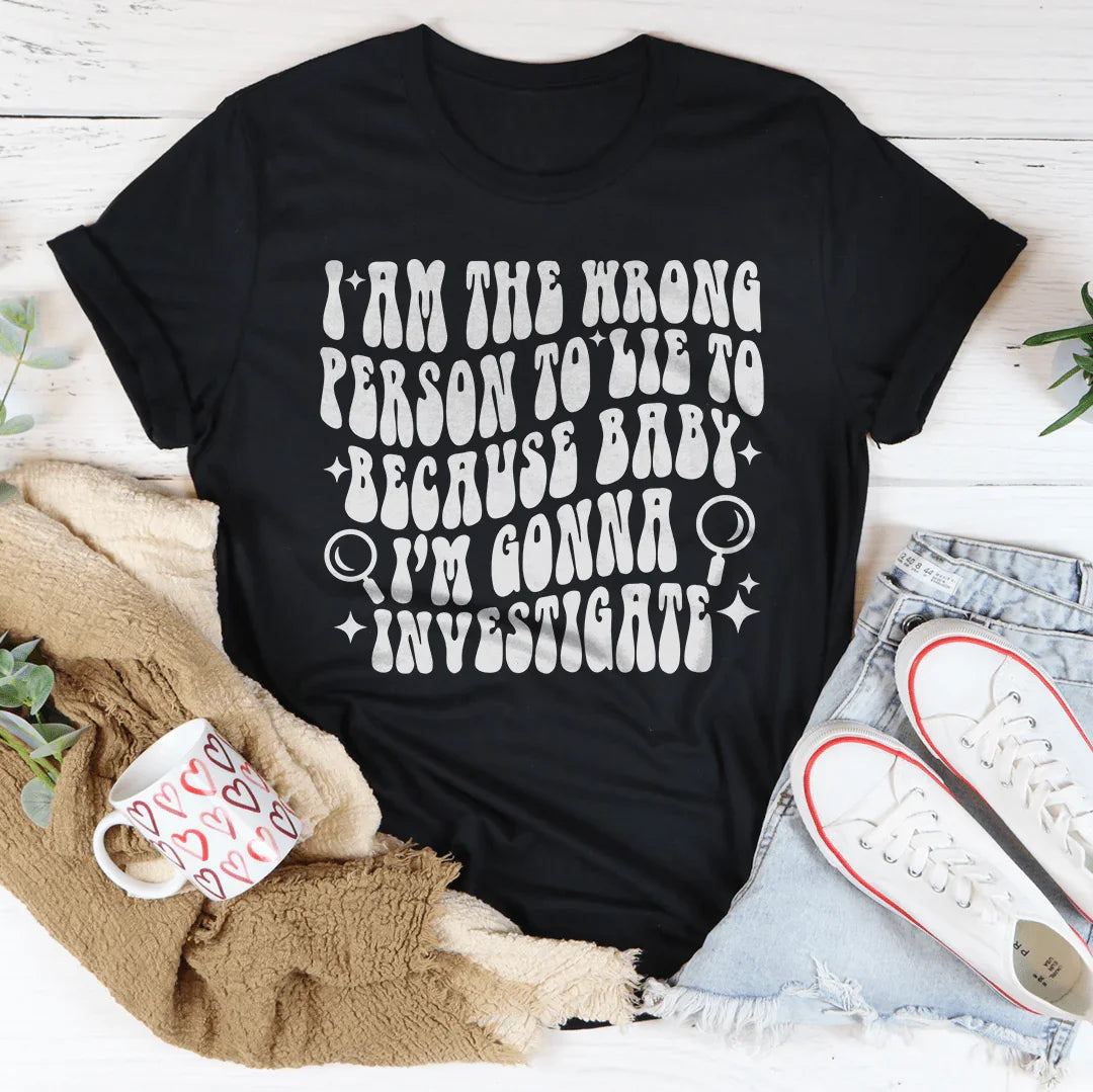 I Am The Wrong Person To Lie To Because Baby Tee