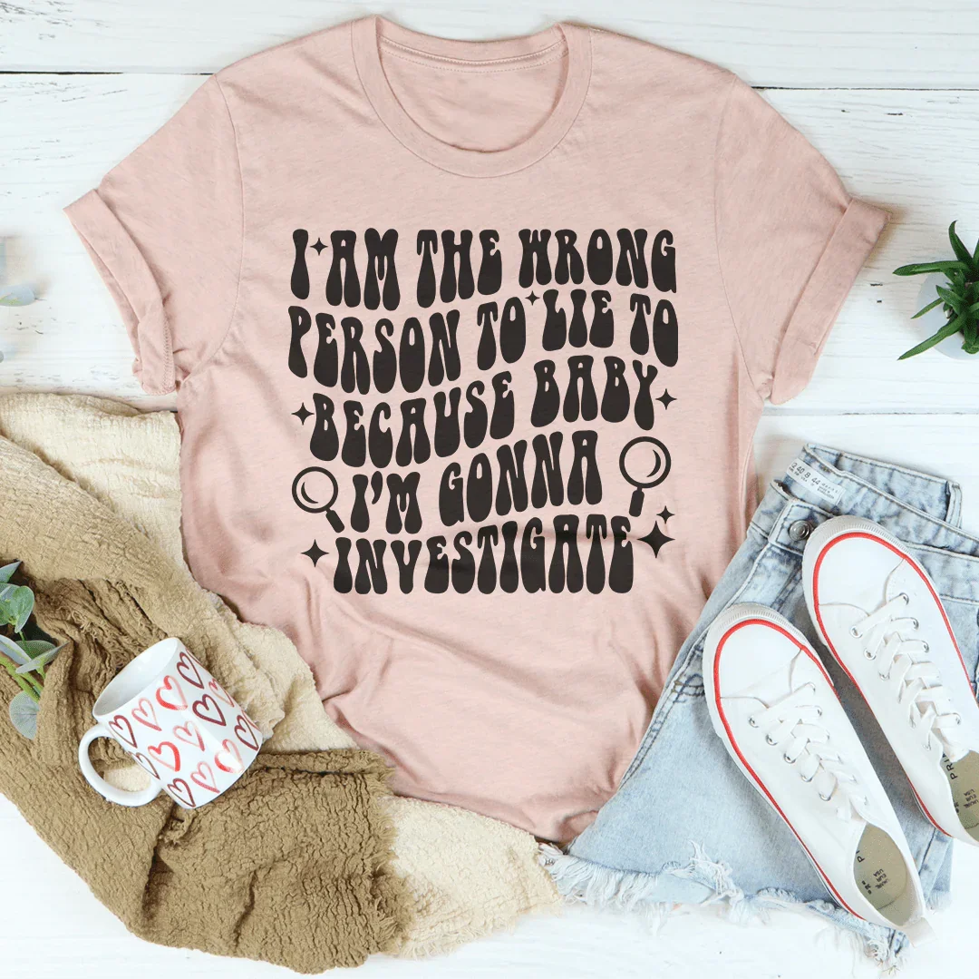 I Am The Wrong Person To Lie To Because Baby Tee
