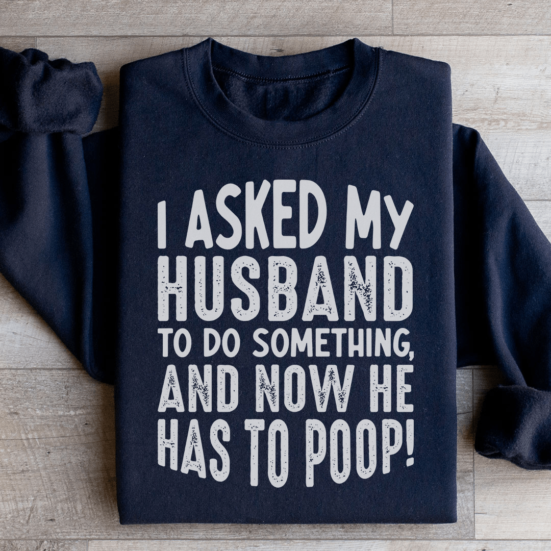 I Asked My Husband To Do Something Sweatshirt
