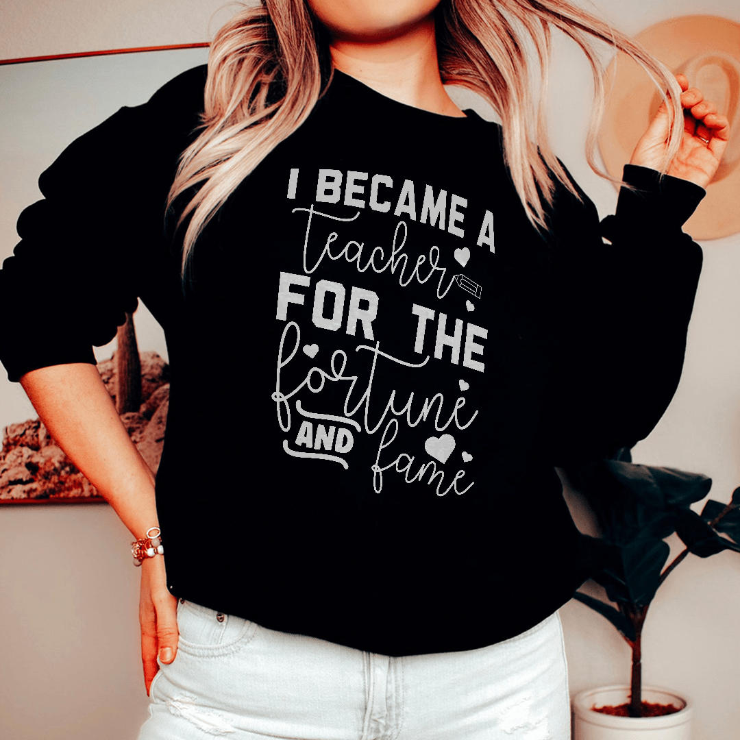 I Became A Teacher For The Fortune And Fame Sweatshirt