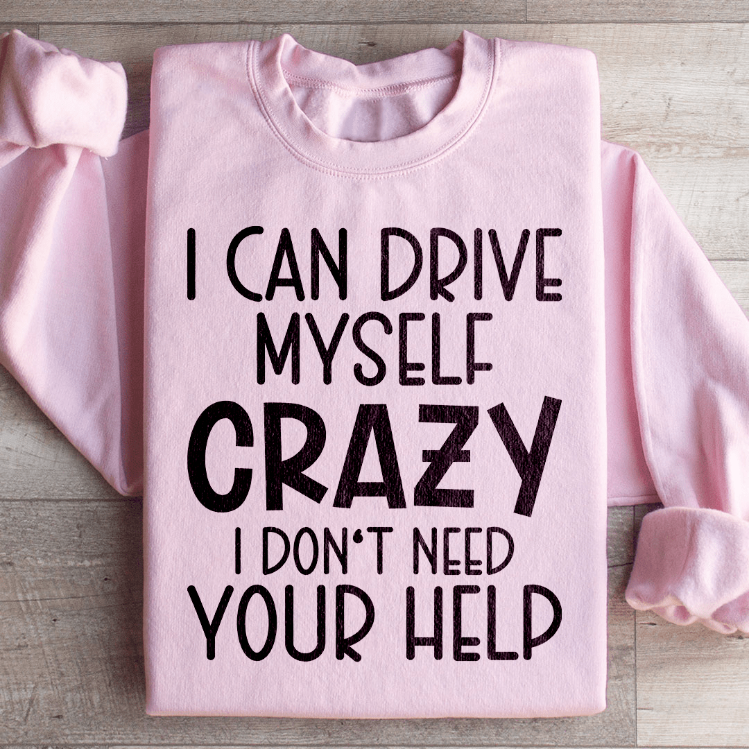 I Can Drive Myself Crazy I Don't Need Your Help Sweatshirt