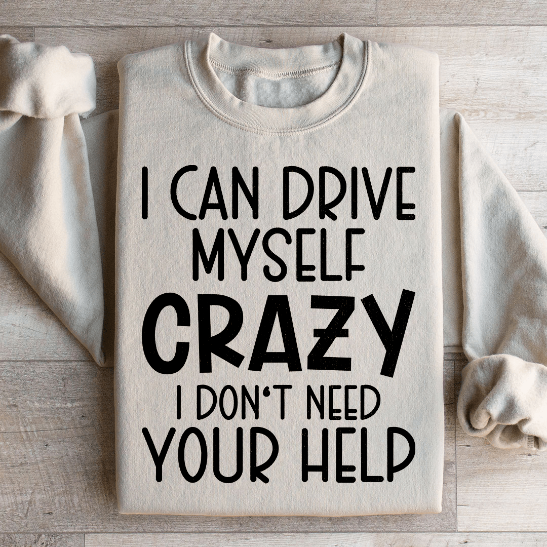 I Can Drive Myself Crazy I Don't Need Your Help Sweatshirt