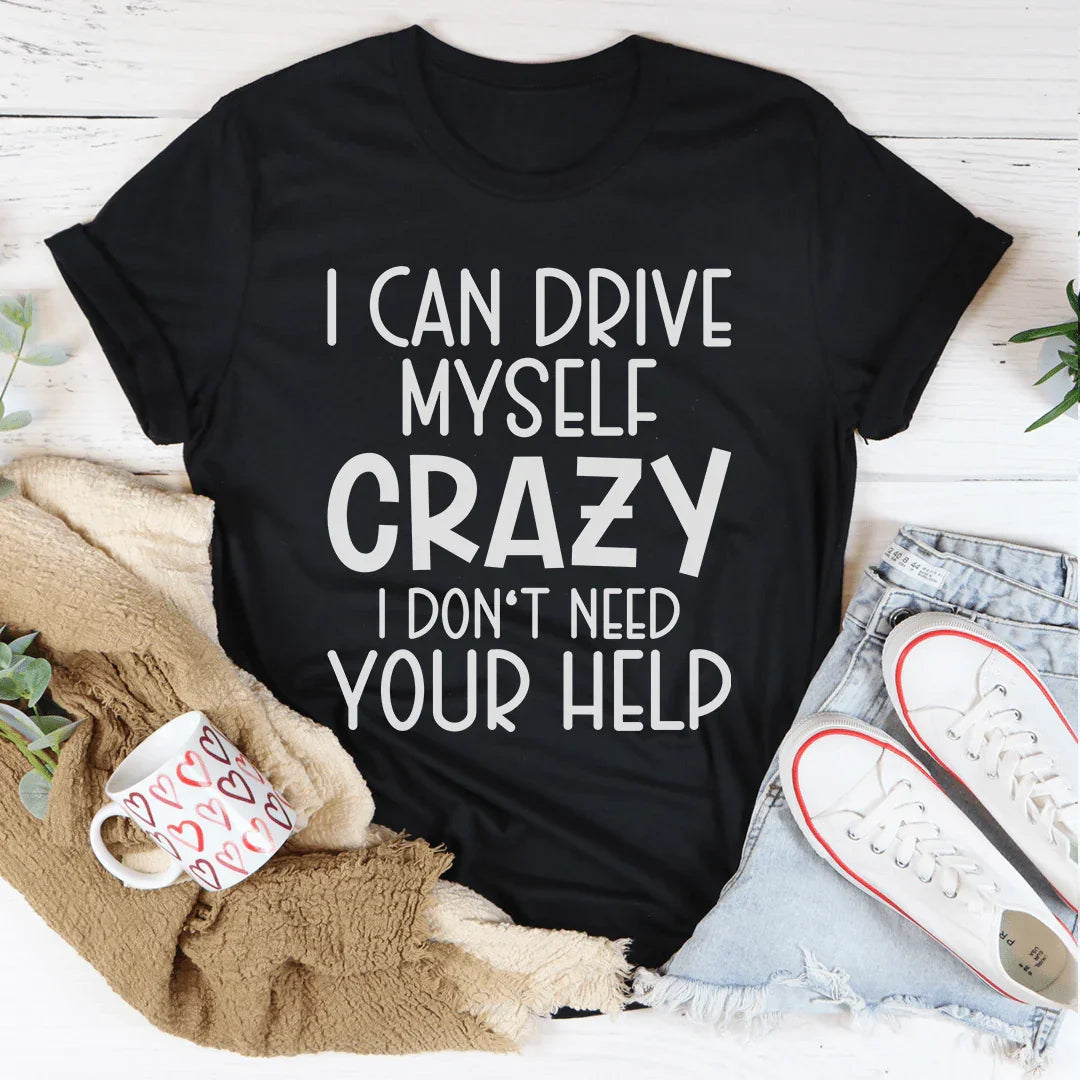 I Can Drive Myself Crazy I Don't Need Your Help Tee