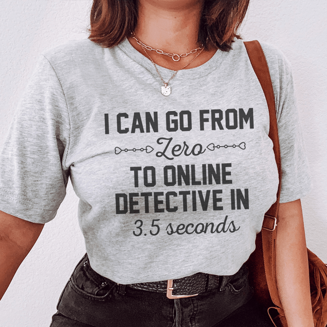 I Can Go From Zero To Online Detective In 3.5 Seconds Tee