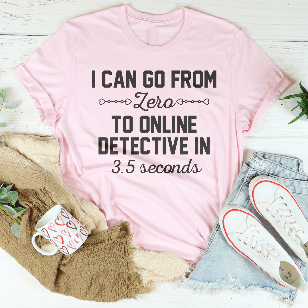 I Can Go From Zero To Online Detective In 3.5 Seconds Tee