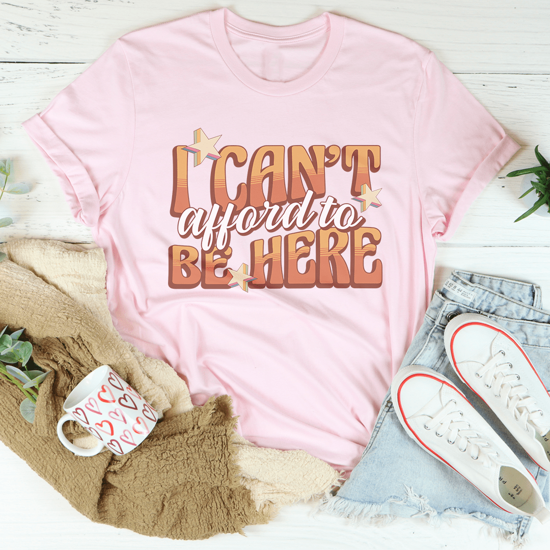 I Can't Afford To Be Here Tee