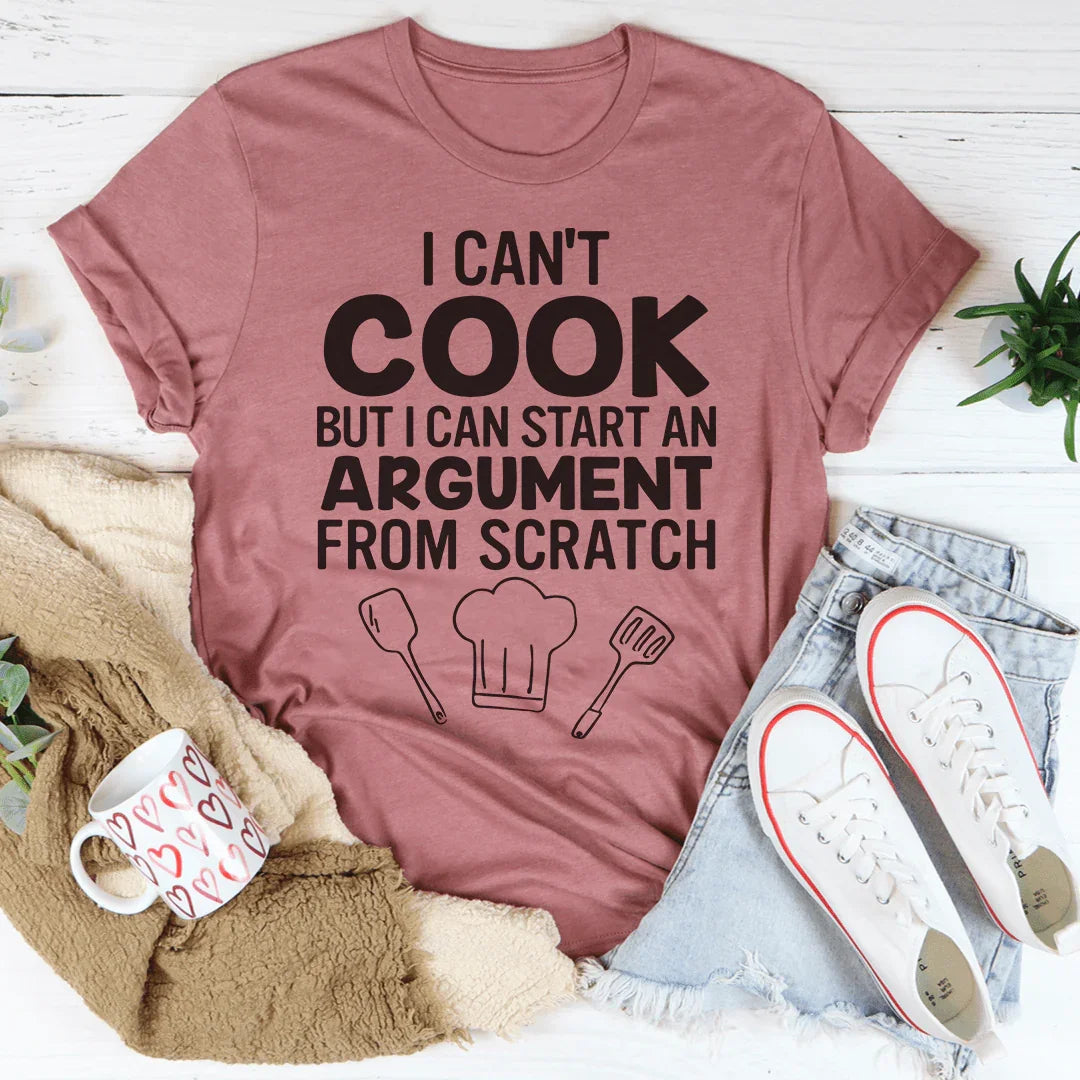 I Can't Cook But I Can Start An Argument From Scratch Tee