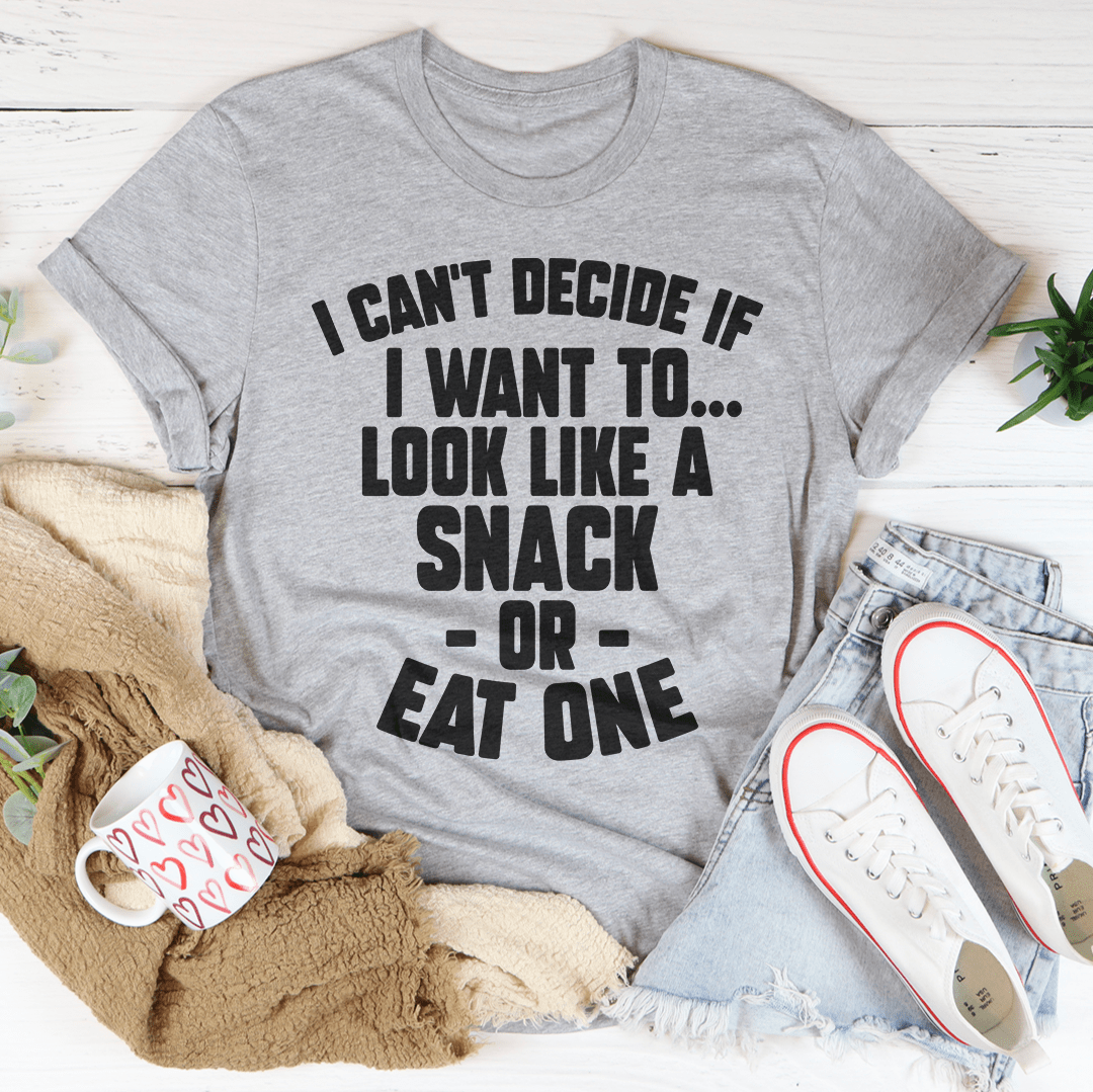 I Can't Decide If I Want To Look Like A Snack Or Eat One Tee