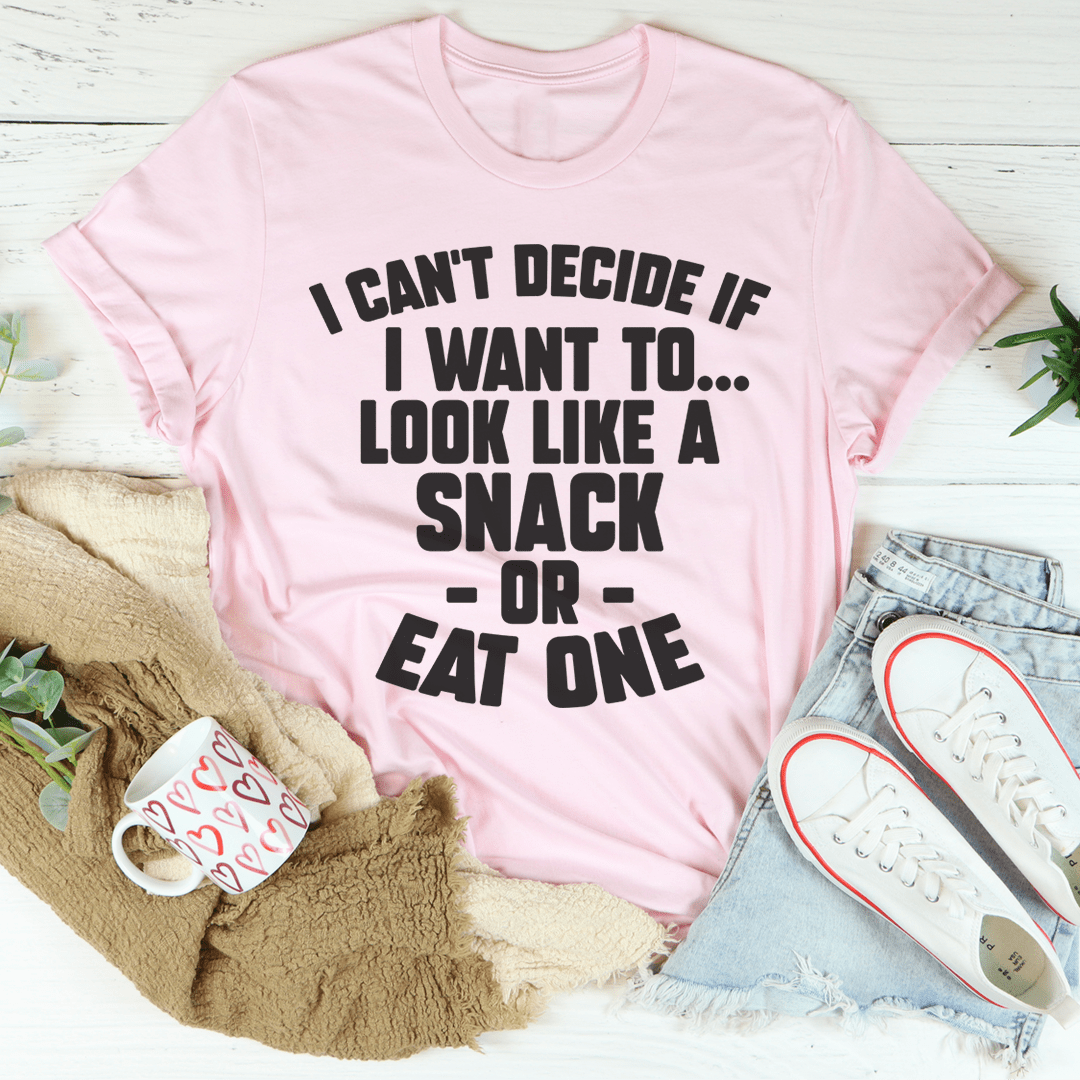 I Can't Decide If I Want To Look Like A Snack Or Eat One Tee