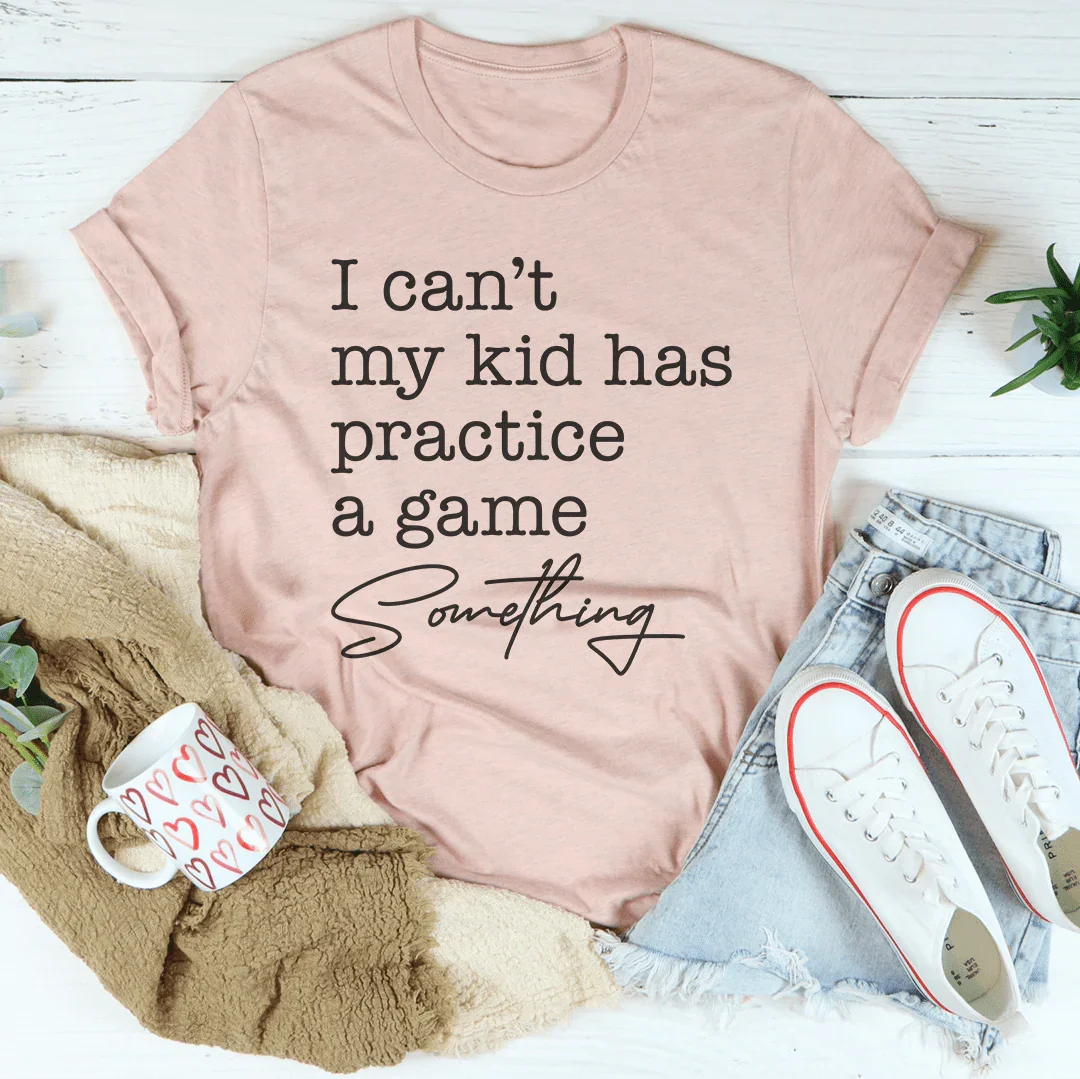 I Can’t My Kid Has Practice A Game Something Tee