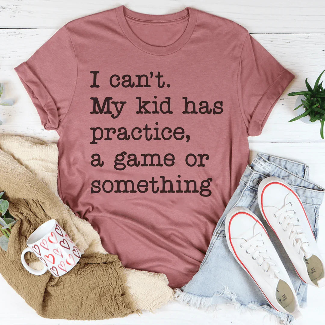 I Can't My Kid Has Practice Tee