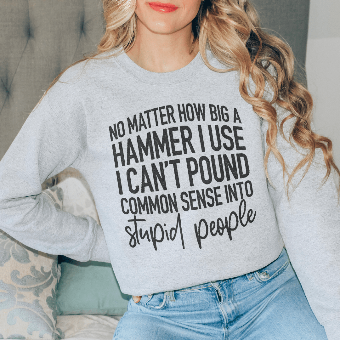 I Can't Pound Common Sense Into Stupid People Sweatshirt