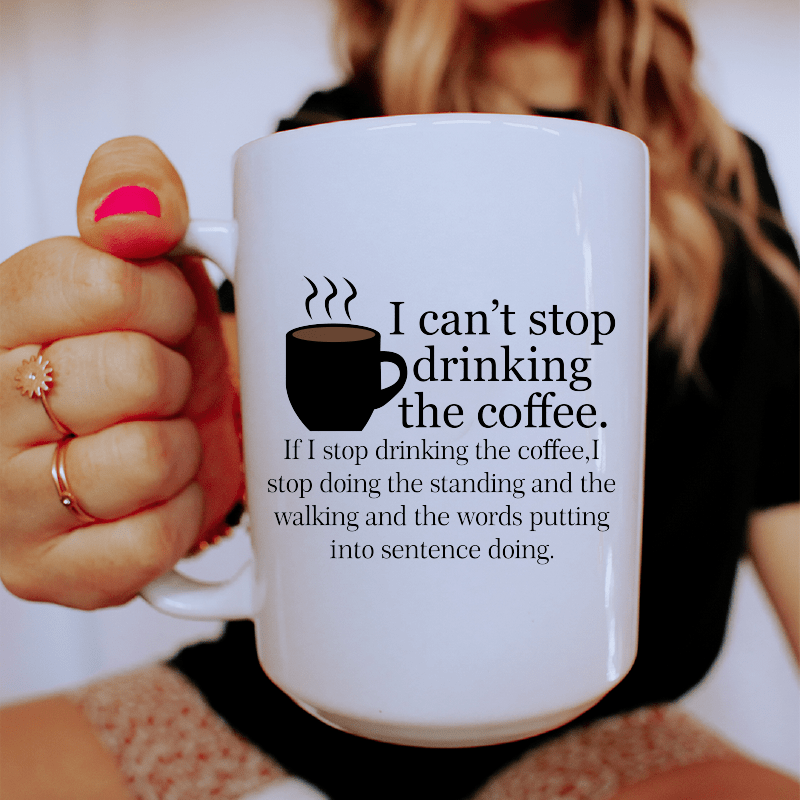 I Can't Stop Drinking The Coffee Ceramic Mug 15 oz