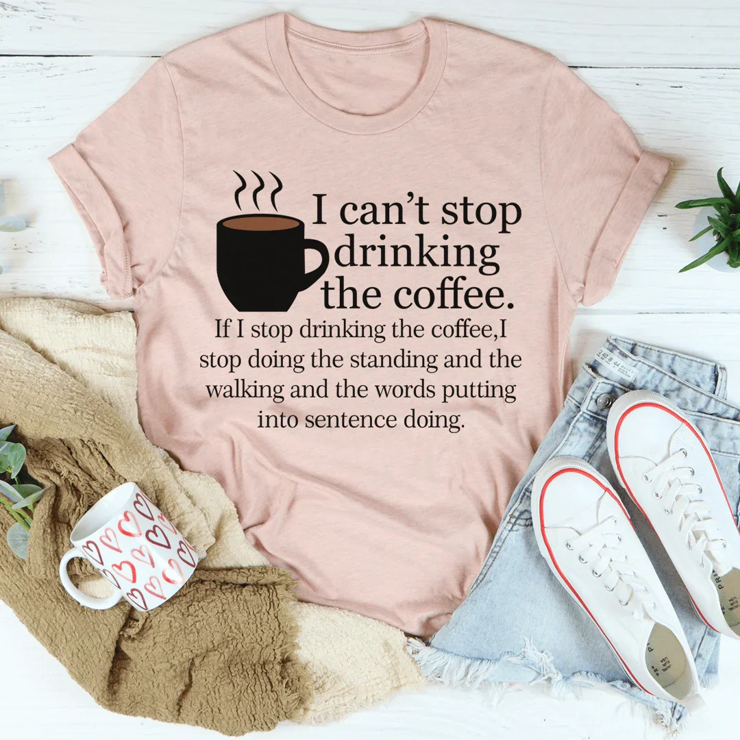 I Can't Stop Drinking The Coffee Tee